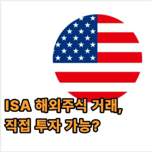 ISA 해외주식 거래, 직접 투자 가능? (세금 혜택 받는 법) 1 ISA 해외주식 거래