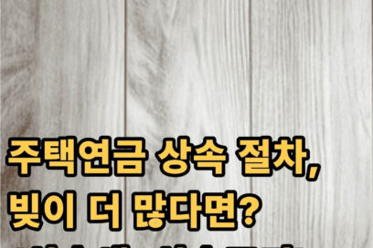 주택연금 상속 절차, 빚이 더 많다면? (상속세, 상속포기)